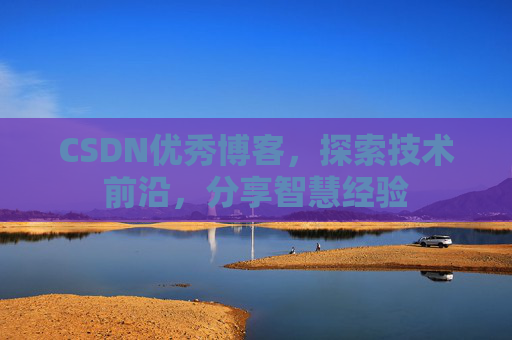 CSDN优秀博客,探索技术前沿,分享智慧经验